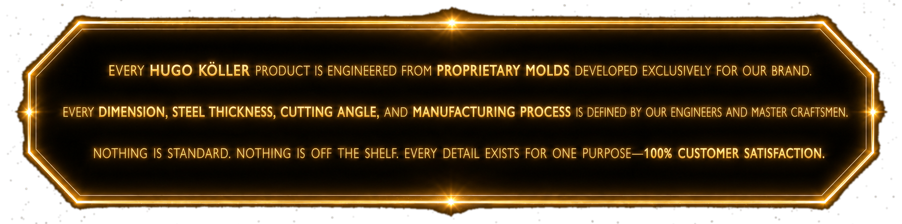 Every Hugo Köller product is engineered for customer satisfaction.